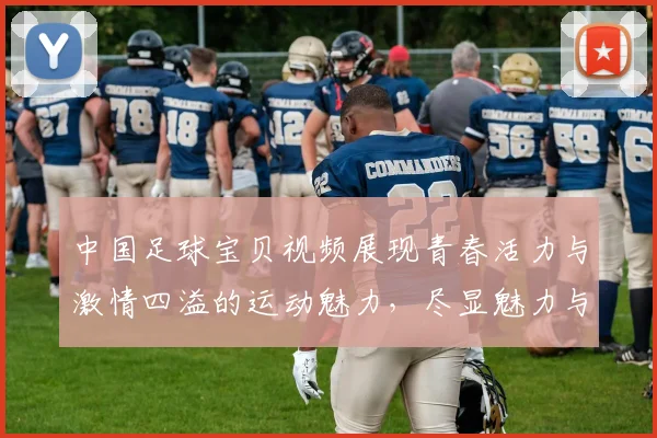 中国足球宝贝视频展现青春活力与激情四溢的运动魅力，尽显魅力与风采