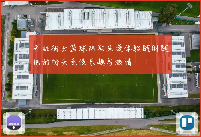 手机街头篮球热潮来袭体验随时随地的街头竞技乐趣与激情