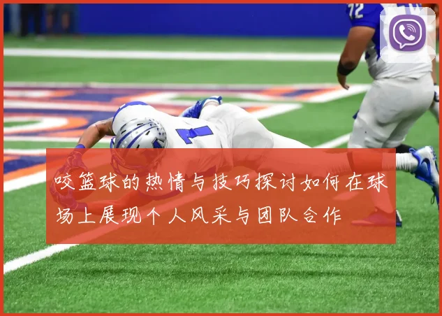 咬篮球的热情与技巧探讨如何在球场上展现个人风采与团队合作