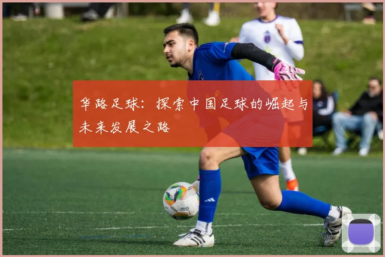 华路足球：探索中国足球的崛起与未来发展之路