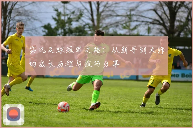 实况足球冠军之路：从新手到大师的成长历程与技巧分享