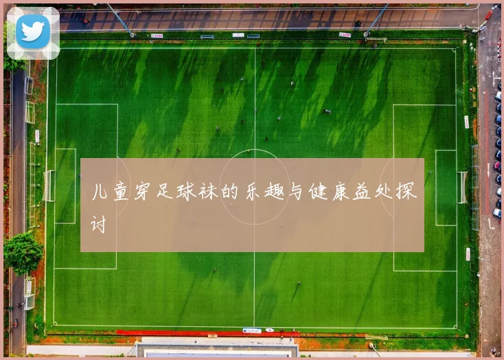 儿童穿足球袜的乐趣与健康益处探讨