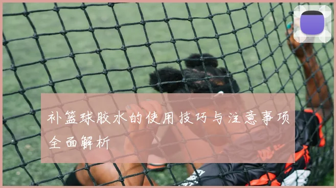 补篮球胶水的使用技巧与注意事项全面解析
