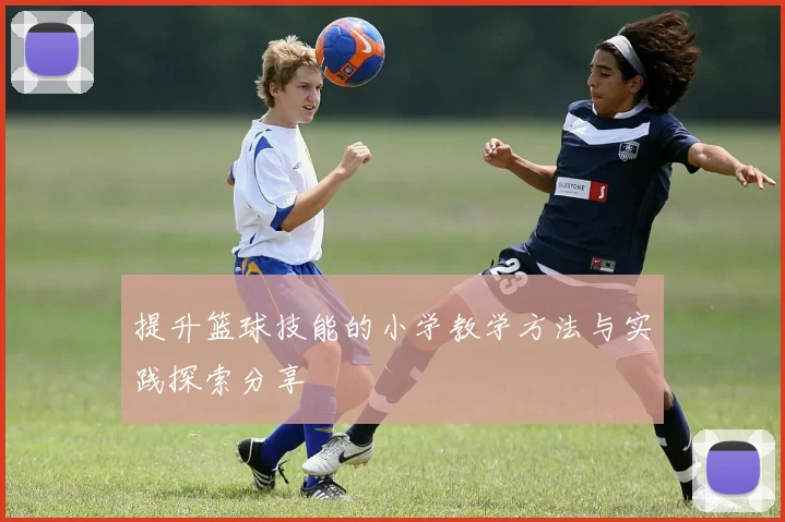 提升篮球技能的小学教学方法与实践探索分享