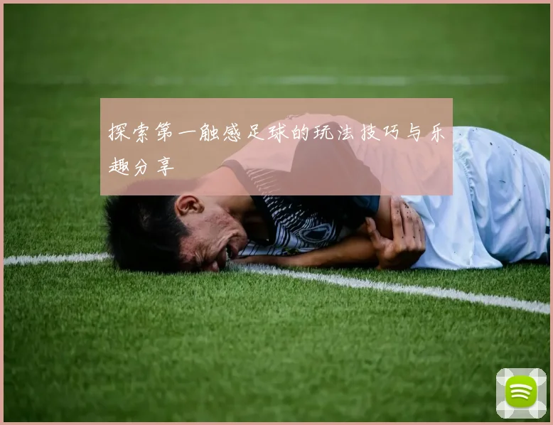 探索第一触感足球的玩法技巧与乐趣分享
