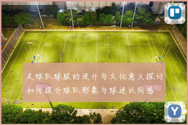 足球队球服的设计与文化意义探讨如何提升球队形象与球迷认同感