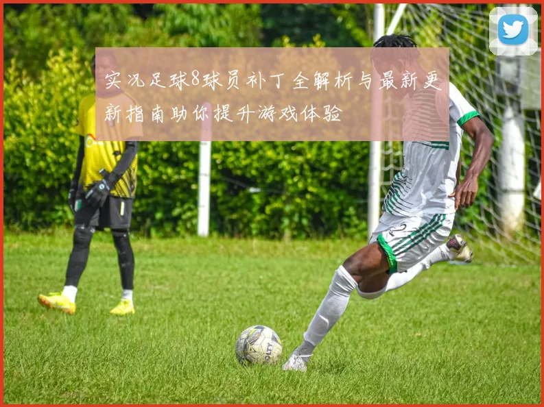 实况足球8球员补丁全解析与最新更新指南助你提升游戏体验